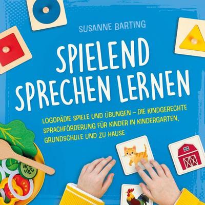 Spielend Sprechen lernen: Logopädie Spiele und Übungen - die kindgerechte Sprachförderung für Kinder in Kindergarten, Grundschule und zu Hause