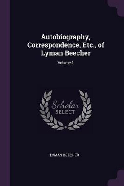 Autobiography, Correspondence, Etc., of Lyman Beecher; Volume 1