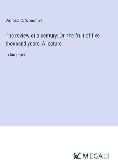 The review of a century; Or, the fruit of five thousand years, A lecture
