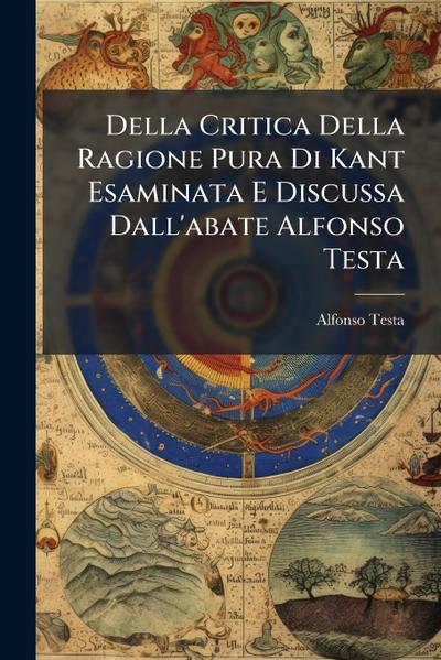 Della Critica Della Ragione Pura Di Kant Esaminata E Discussa Dall’abate Alfonso Testa