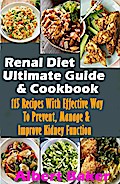 Renal Diet Ultimate Guide And Cookbook: 115 Recipes With Effective Way To Prevent, Manage And Improve Kidney Function