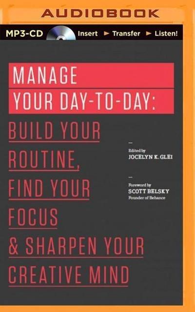 Manage Your Day-To-Day: Build Your Routine, Find Your Focus, and Sharpen Your Creative Mind