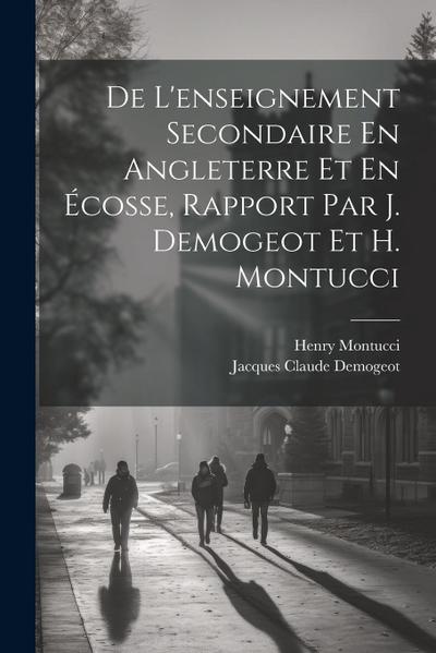 De L’enseignement Secondaire En Angleterre Et En Écosse, Rapport Par J. Demogeot Et H. Montucci
