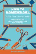How to Homeschool Teach Your Child at Home | Comprehensive  Homeschooling Guide For Parents