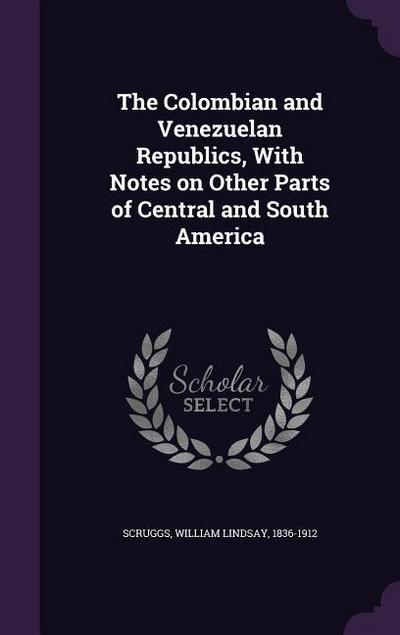 The Colombian and Venezuelan Republics, With Notes on Other Parts of Central and South America
