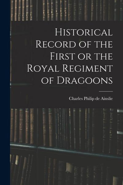 Historical Record of the First or the Royal Regiment of Dragoons