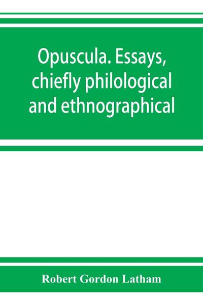 Opuscula. Essays, chiefly philological and ethnographical