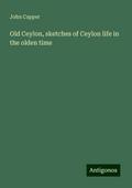 Old Ceylon, sketches of Ceylon life in the olden time