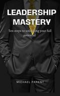 Leadership Mastery: ten steps to unlock your full potential