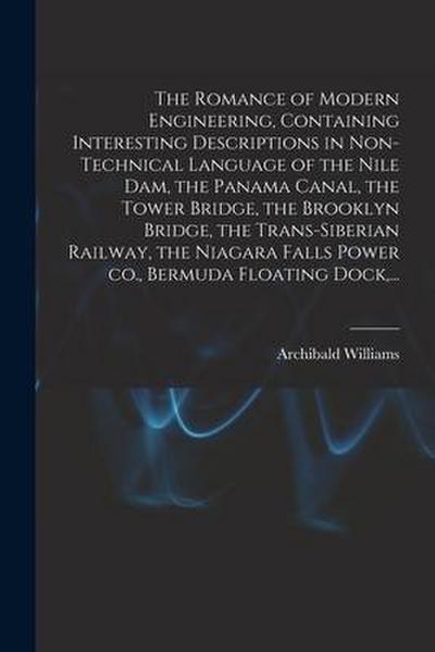 The Romance of Modern Engineering, Containing Interesting Descriptions in Non-technical Language of the Nile Dam, the Panama Canal, the Tower Bridge