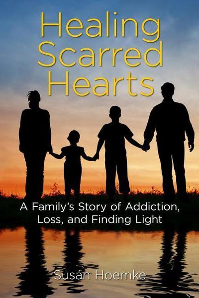 Healing Scarred Hearts: A Family’s Story of Addiction, Loss, and Finding Light
