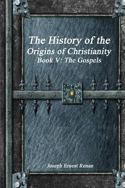 The History of the Origins of Christianity Book V - The Gospels