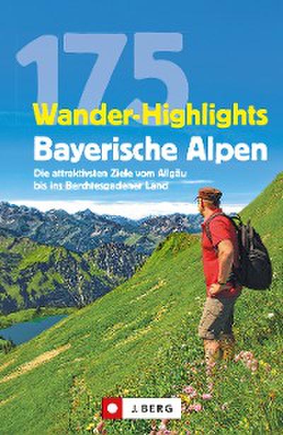Wanderführer: 175 Wander-Highlights Bayerische Alpen. Ziele vom Allgäu bis ins Berchtesgadener Land
