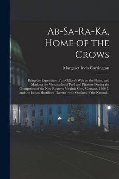 Ab-sa-ra-ka, Home of the Crows: Being the Experience of an Officer’s Wife on the Plains, and Marking the Vicissitudes of Peril and Pleasure During the