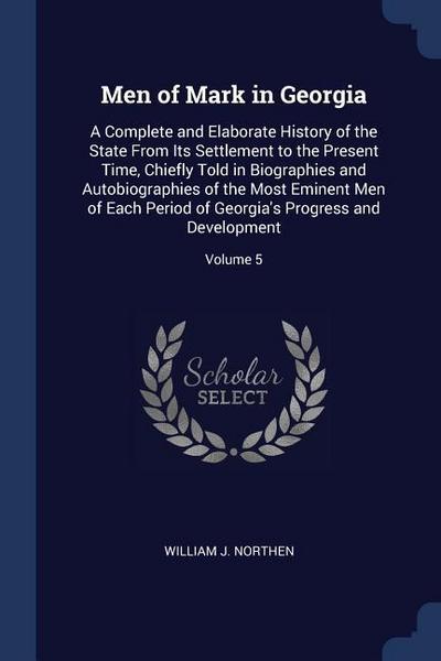 Men of Mark in Georgia: A Complete and Elaborate History of the State From Its Settlement to the Present Time, Chiefly Told in Biographies and