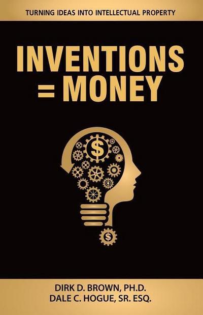 Inventions = Money: Turning Ideas Into Intellectual Property - A Manual for Patent Engineers & Scientists