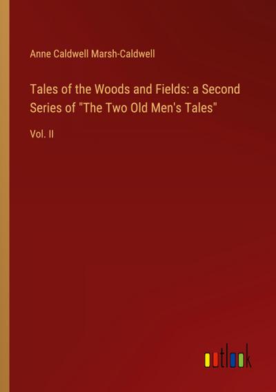 Tales of the Woods and Fields: a Second Series of "The Two Old Men’s Tales"