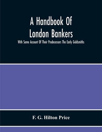 A Handbook Of London Bankers, With Some Account Of Their Predecessors The Early Goldsmiths
