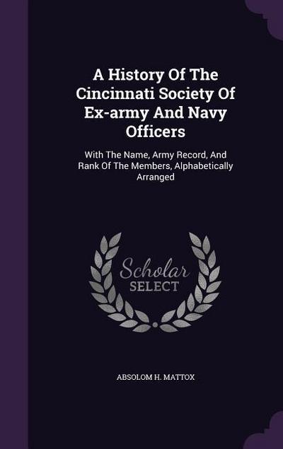 A History Of The Cincinnati Society Of Ex-army And Navy Officers: With The Name, Army Record, And Rank Of The Members, Alphabetically Arranged