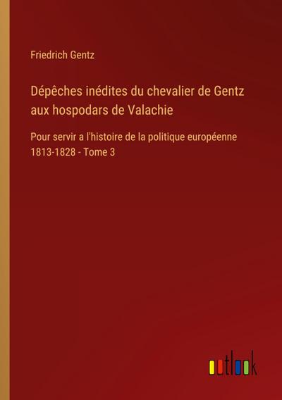 Dépêches inédites du chevalier de Gentz aux hospodars de Valachie