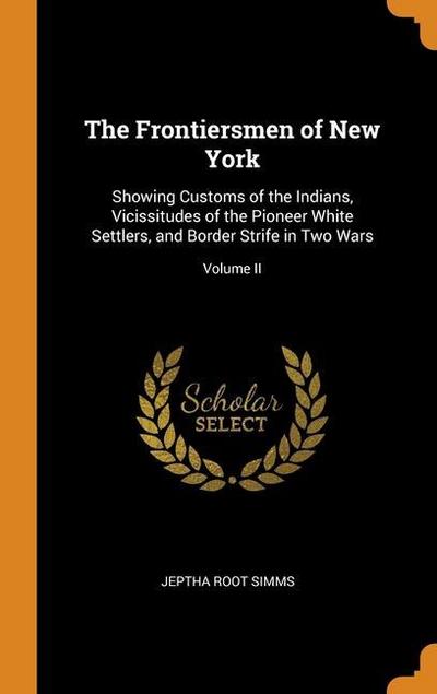 The Frontiersmen of New York: Showing Customs of the Indians, Vicissitudes of the Pioneer White Settlers, and Border Strife in Two Wars; Volume II