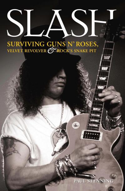 Slash - Surviving Guns N’ Roses, Velvet Revolver and Rock’s Snake Pit