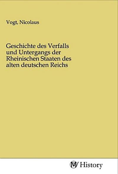 Geschichte des Verfalls und Untergangs der Rheinischen Staaten des alten deutschen Reichs