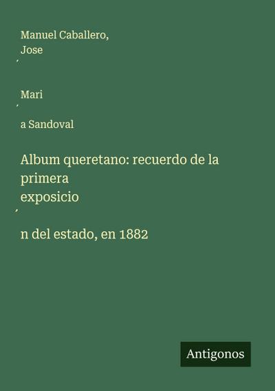Album queretano: recuerdo de la primera exposicio¿n del estado, en 1882