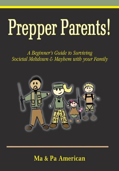 Prepper Parents! a Beginner’s Guide to Surviving Societal Meltdown & Mayhem with Your Family
