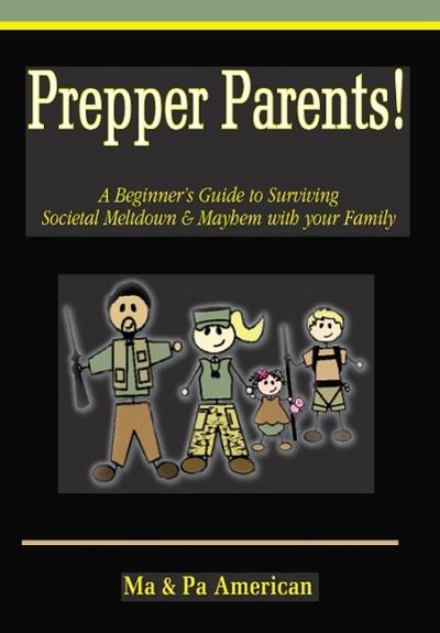 Prepper Parents! a Beginner’s Guide to Surviving Societal Meltdown & Mayhem with Your Family