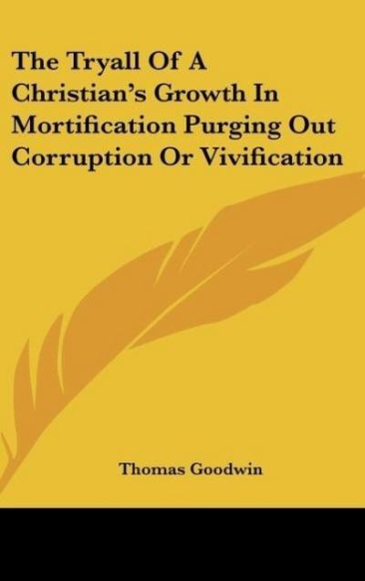 The Tryall Of A Christian’s Growth In Mortification Purging Out Corruption Or Vivification