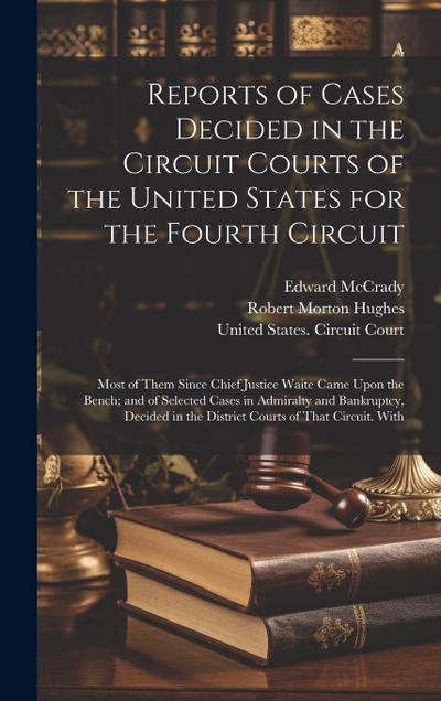 Reports of Cases Decided in the Circuit Courts of the United States for the Fourth Circuit; Most of Them Since Chief Justice Waite Came Upon the Bench