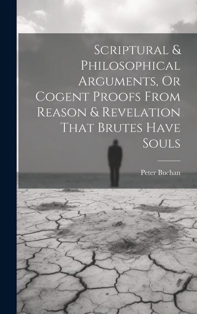 Scriptural & Philosophical Arguments, Or Cogent Proofs From Reason & Revelation That Brutes Have Souls
