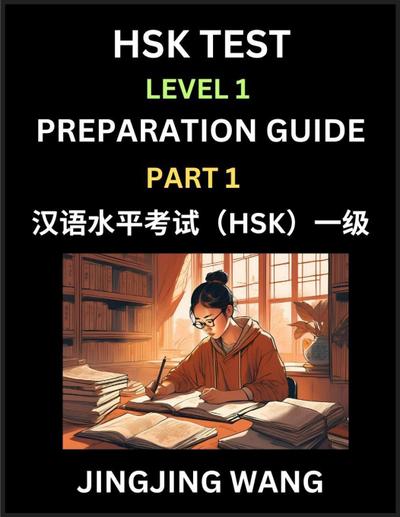 HSK Test Level 1 Preparation Guide (Part 1)- A Beginner’s Study Material to Self-learn Mandarin Chinese Characters, Words, Example Sentences, Vocabulary, Essays and Stories to Pass Hanyu Shuiping Kaoshi, Easy Lessons, Books for HSK All Levels
