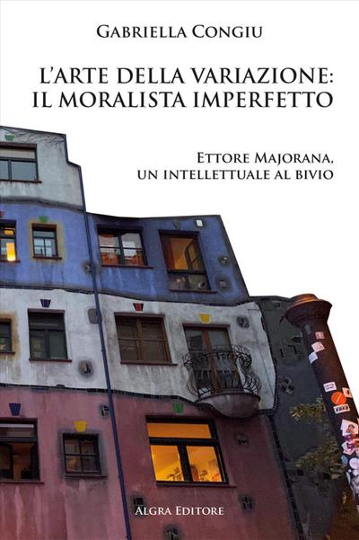 L’ arte della variazione: il moralista imperfetto. Ettore Majorana, un intellettuale al bivio