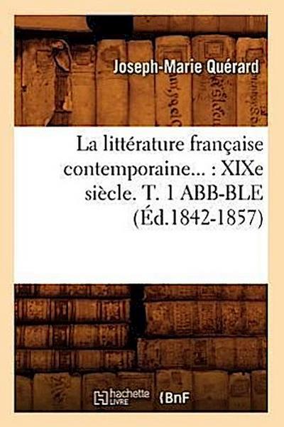 La Littérature Française Contemporaine: XIXe Siècle. Tome 1 Abb-Ble (Éd.1842-1857)