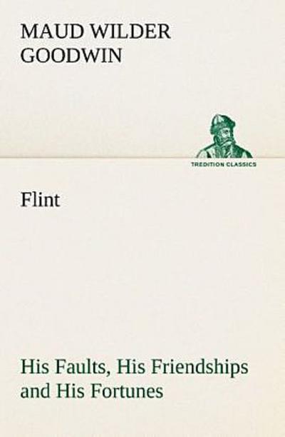 Flint His Faults, His Friendships and His Fortunes