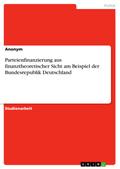 Parteienfinanzierung aus finanztheoretischer Sicht am Beispiel der Bundesrepublik Deutschland