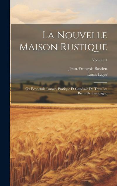 La Nouvelle Maison Rustique: Ou Économie Rurale, Pratique Et Générale De Tous Les Biens De Campagne; Volume 1