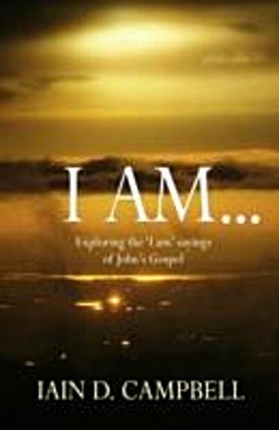 I Am : Exploring the ’I am’ sayings of John’s Gospel
