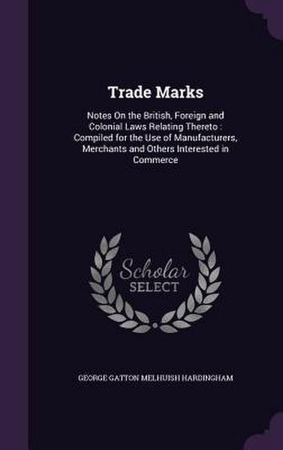 Trade Marks: Notes On the British, Foreign and Colonial Laws Relating Thereto: Compiled for the Use of Manufacturers, Merchants and
