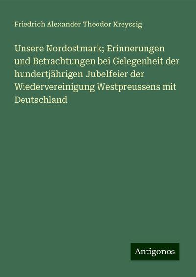 Kreyssig, F: Unsere Nordostmark; Erinnerungen und Betrachtun