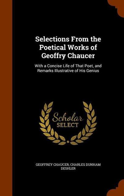 Selections From the Poetical Works of Geoffry Chaucer: With a Concise Life of That Poet, and Remarks Illustrative of His Genius
