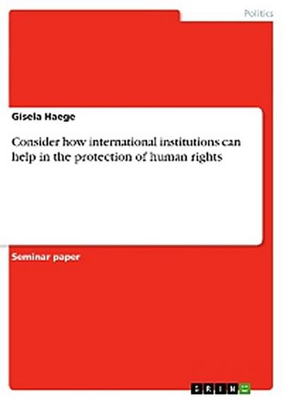 Consider how international institutions can help in the protection of human rights