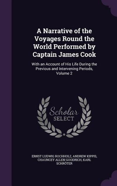 A   Narrative of the Voyages Round the World Performed by Captain James Cook: With an Account of His Life During the Previous and Intervening Periods