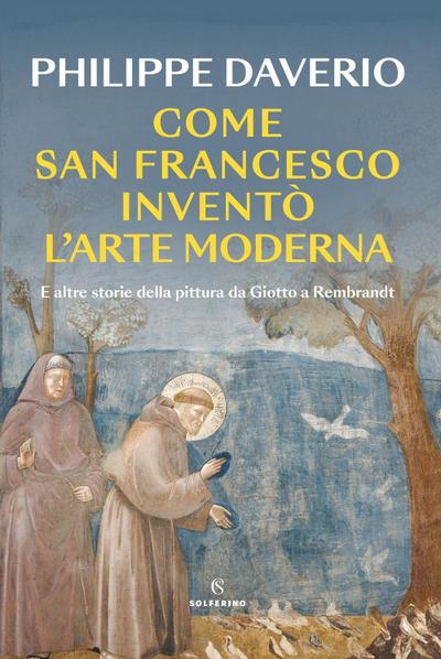 Come San Francesco inventò l’arte moderna. E altre storie della pittura da Giotto a Rembrandt