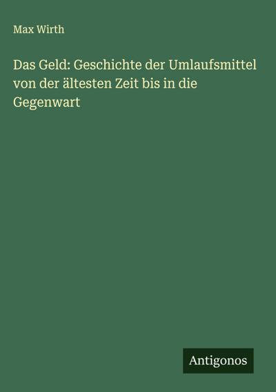 Das Geld: Geschichte der Umlaufsmittel von der ältesten Zeit bis in die Gegenwart