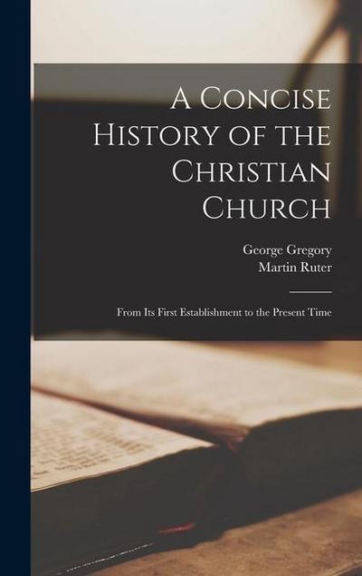 A Concise History of the Christian Church: From Its First Establishment to the Present Time