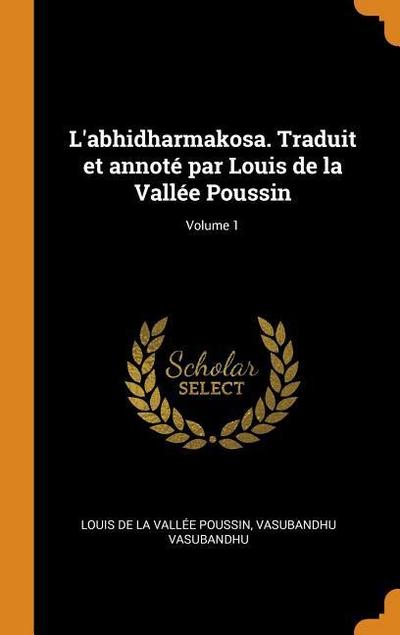 L’Abhidharmakosa. Traduit Et Annoté Par Louis de la Vallée Poussin; Volume 1