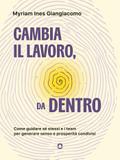 Cambia il lavoro, da dentro. Come guidare sé stessi e i team per generare senso e prosperità condivisi